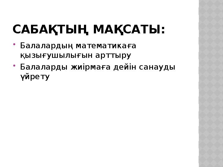 САБАҚТЫҢ МАҚСАТЫ:  Балалардың математикаға қызығушылығын арттыру  Балаларды жиірмаға дейін санауды үйрету