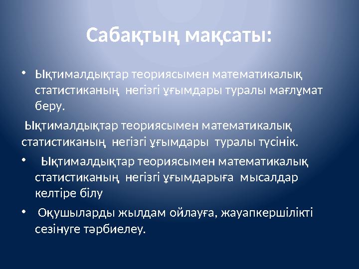 Сабақтың мақсаты: • Ықтималдықтар теориясымен математикалық статистиканың негізгі ұғымдары туралы мағлұмат беру. Ықтималдық