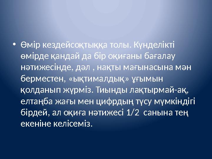 • Өмір кездейсоқтыққа толы. Күнделікті өмірде қандай да бір оқиғаны бағалау нәтижесінде, дәл , нақты мағынасына мән берместен