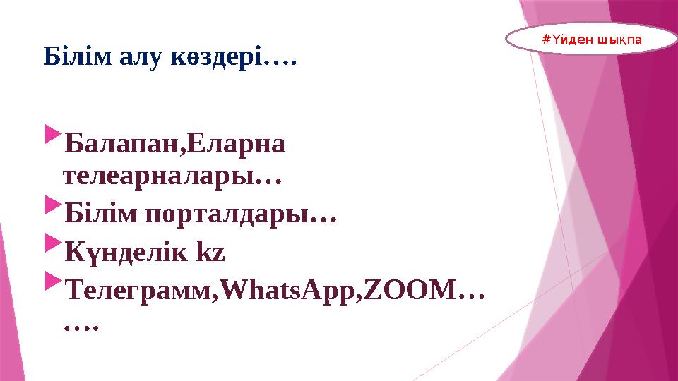 Білім алу көздері….  Балапан,Еларна телеарналары…  Білім порталдары…  Күнделік kz  Телеграмм, WhatsApp,ZOOM … …. #Үйден шы