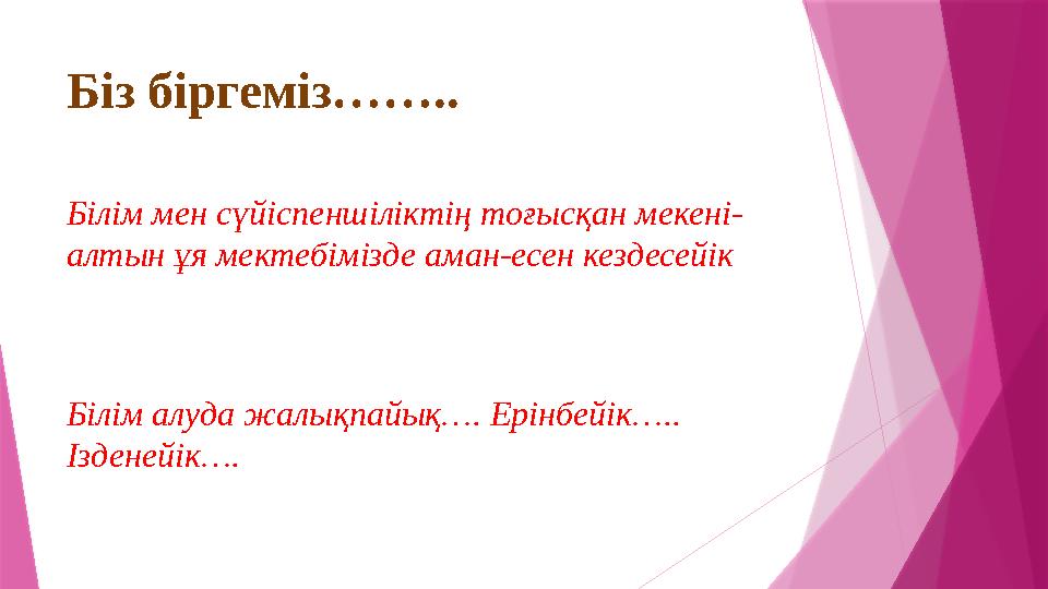 Біз біргеміз…….. Білім мен сүйіспеншіліктің тоғысқан мекені- алтын ұя мектебімізде аман-есен кездесейік Білім алуда жалықпай