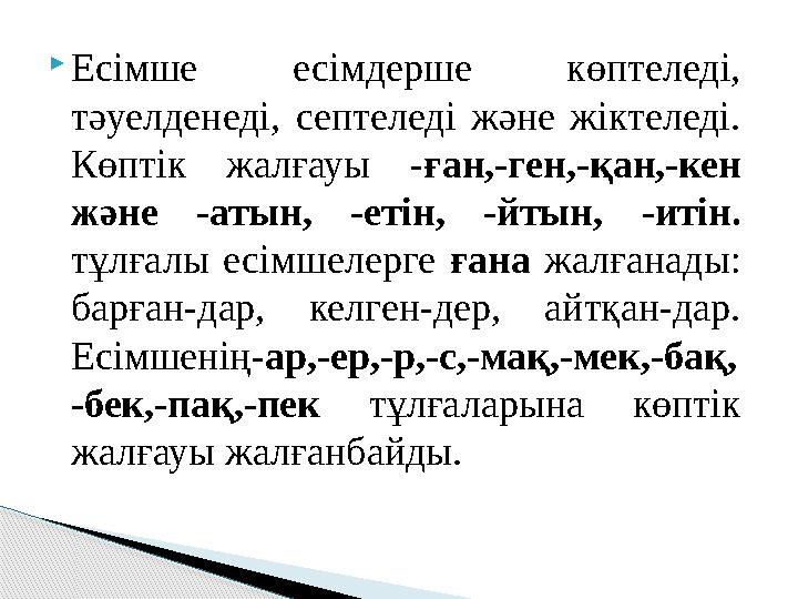  Есімше есімдерше көптеледі, тәуелденеді, септеледі және жіктеледі. Көптік жалғауы - ған,-ген,-қан,-кен және -атын,