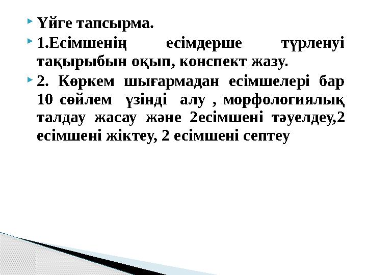  Үйге тапсырма.  1 .Есімшенің есімдерше түрленуі тақырыбын оқып, конспект жазу.  2. Көркем шығармадан есімшелері бар