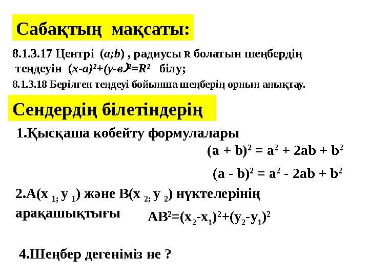 Сабақтың мақсаты: Сендердің білетіндерің 8.1.3.17 Центрі ( a;b ) , радиусы R болатын шеңбердің теңдеуін ( х-а)²+(у-в ²