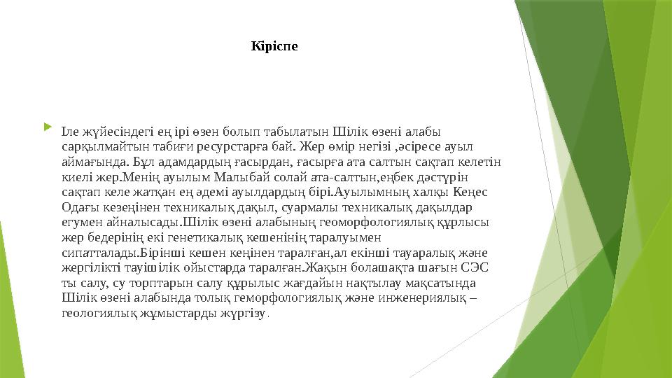 Кіріспе  Іле жүйесіндегі ең ірі өзен болып табылатын Шілік өзені алабы сарқылмайтын табиғи ресурстарға бай. Жер өмір негізі ,ә