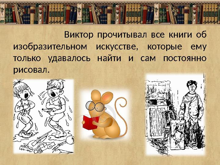 Виктор прочитывал все книги об изобразительном искусстве, которые ему только удавалось найт