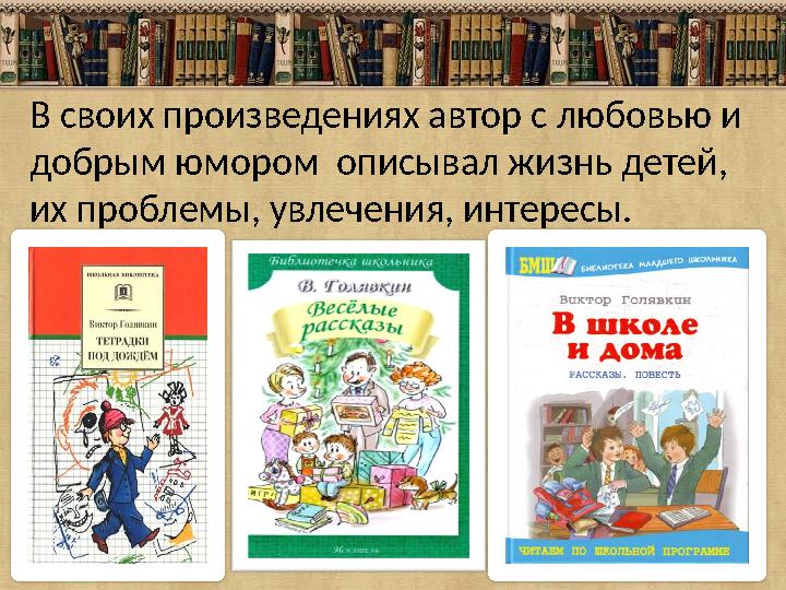 В своих произведениях автор с любовью и добрым юмором описывал жизнь детей, их проблемы, увлечения, интересы.