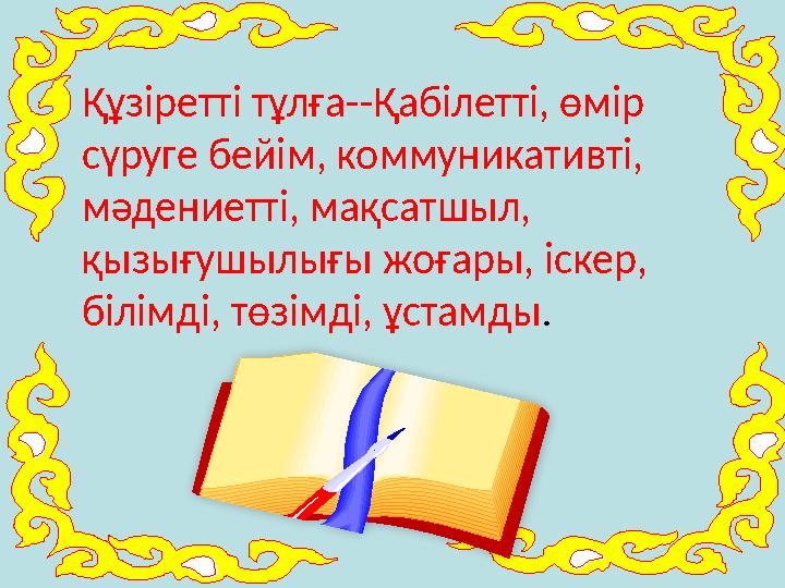 Құзіретті тұлға--Қабілетті, өмір сүруге бейім, коммуникативті, мәдениетті, мақсатшыл, қызығушылығы жоғары, іскер, білімді, т