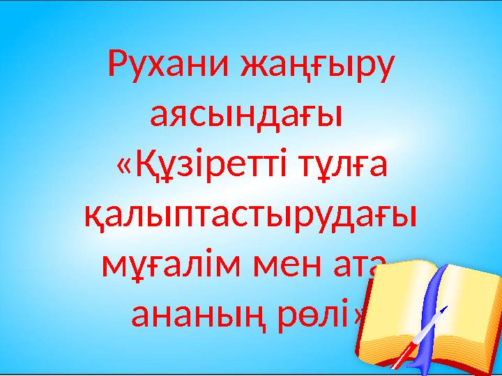 Рухани жаңғыру аясындағы «Құзіретті тұлға қалыптастырудағы мұғалім мен ата- ананың рөлі »