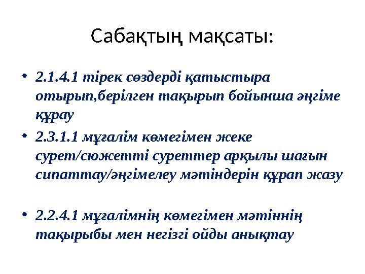 Сабақтың мақсаты: • 2.1.4.1 тірек сөздерді қатыстыра отырып,берілген тақырып бойынша әңгіме құрау • 2.3.1.1 мұғалім көмегімен