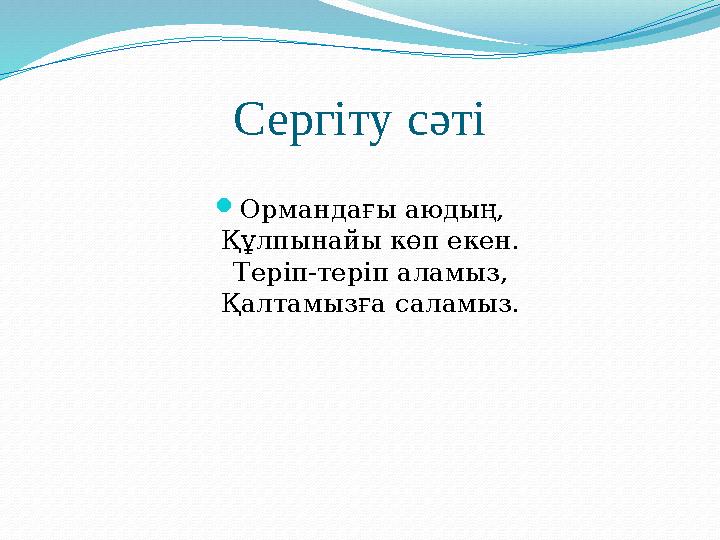 Сергіту сәті  Ормандағы аюдың, Құлпынайы көп екен. Теріп-теріп аламыз, Қалтамызға саламыз.