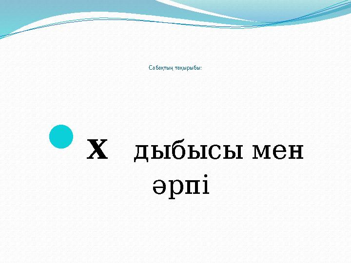 Сабақтың тақырыбы :  х дыбысы мен әрпі