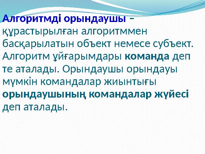 Алгоритмді орындаушы – құрастырылған алгоритммен басқарылатын объект немесе субъект. Алгоритм ұйғарымдары команда деп те а