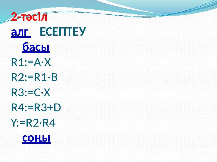 2-тәсіл алг ЕСЕПТЕУ басы R1:=A·X R2:=R1-B R3:=C·X R4:=R3+D Y:=R2·R4 соңы