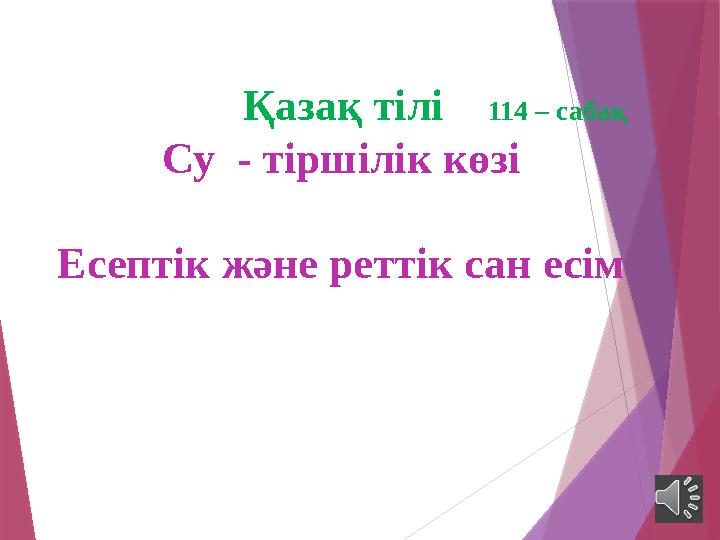 Қазақ тілі 114 – саба қ Су - тіршілік көзі Есептік және реттік сан есім