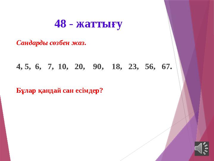 48 - жаттығу Сандарды сөзбен жаз. 4 , 5 , 6 , 7, 10, 20, 90, 18, 23, 56, 67. Бұлар қандай сан есімдер?