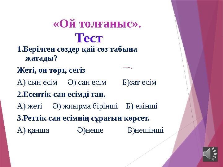 «Ой толғаныс». Тест 1.Берілген сөздер қай сөз табына жатады? Жеті, он төрт, сегіз А) сын есім Ә) сан есім Б)