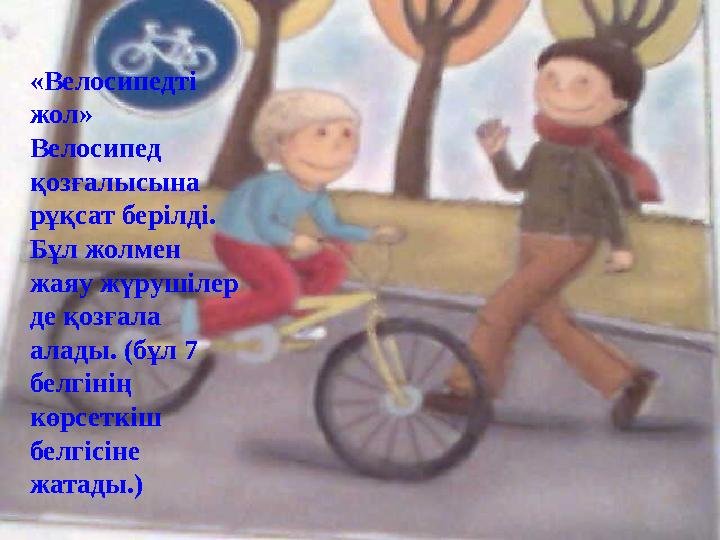«Велосипедті жол» Велосипед қозғалысына рұқсат берілді. Бұл жолмен жаяу жүрушілер де қозғала алады. (бұл 7 белгінің көр