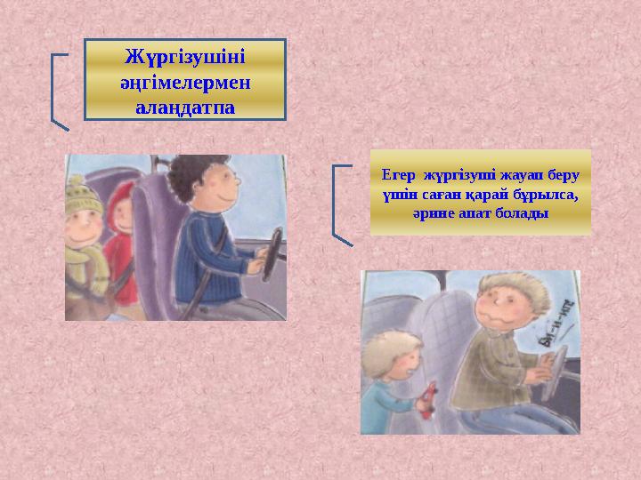 Жүргізушіні әңгімелермен алаңдатпа Егер жүргізуші жауап беру үшін саған қарай бұрылса, әрине апат болады