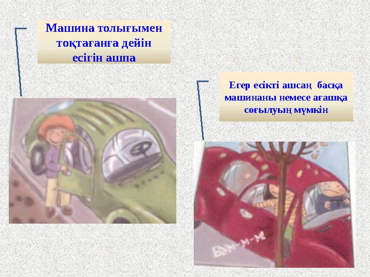 Машина толығымен тоқтағанға дейін есігін ашпа Егер есікті ашсаң басқа машинаны немесе ағашқа соғылуың мүмкін