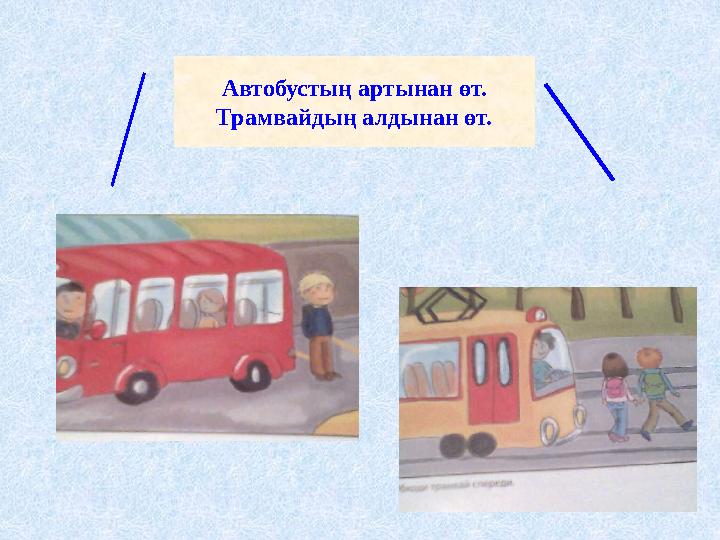 Автобустың артынан өт. Трамвайдың алдынан өт.