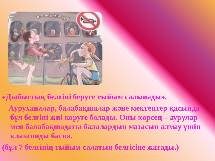 «Дыбыстық белгіні беруге тыйым салынады». Ауруханалар, балабақшалар және мектептер қасында бұл белгіні жиі көруге болады. Оны к