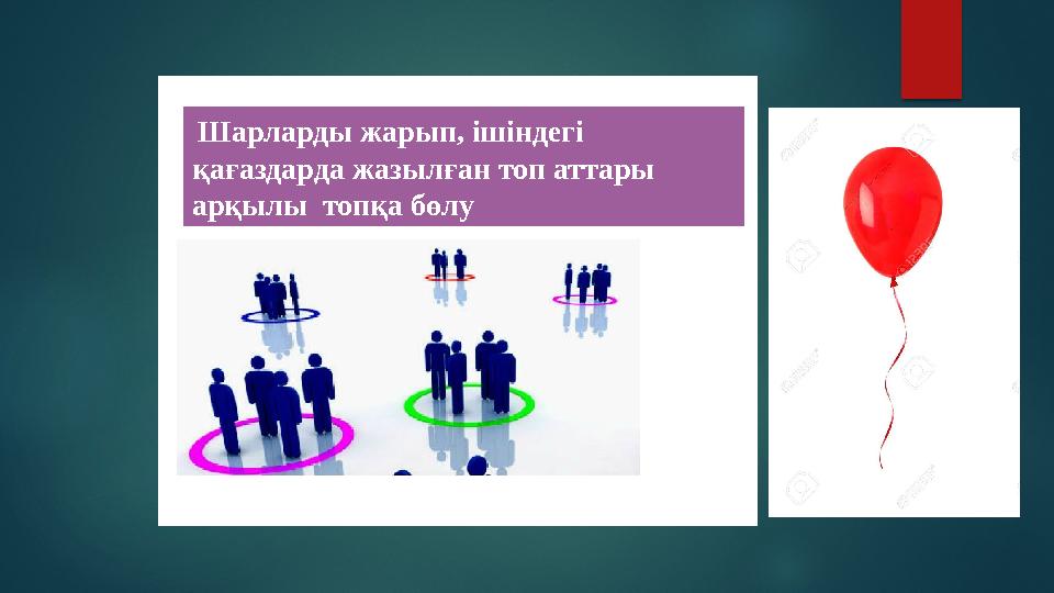 Шарларды жарып, ішіндегі қағаздарда жазылған топ аттары арқылы топқа бөлу