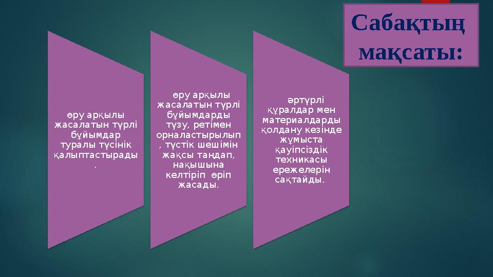 өру арқылы жасалатын түрлі бұйымдар туралы түсінік қалыптастырады . өру арқылы жасалатын түрлі бұйымдарды түзу, ретіме
