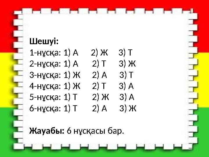 Шешуі: 1-нұсқа: 1) А 2) Ж 3) Т 2-нұсқа: 1) А 2) Т 3) Ж 3-нұсқа: 1) Ж 2) А 3) Т 4-нұсқа