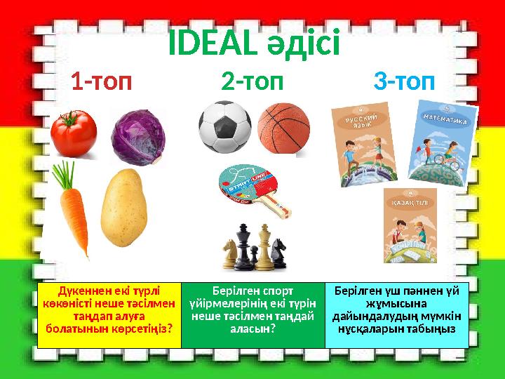 IDEAL әдісі 1-топ 2-топ 3-топ Дүкеннен екі түрлі көкөністі неше тәсілмен таңдап алуға болатынын