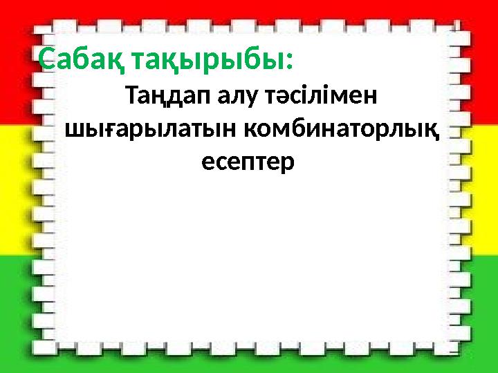 Сабақ тақырыбы: Таңдап алу тәсілімен шығарылатын комбинаторлық есептер