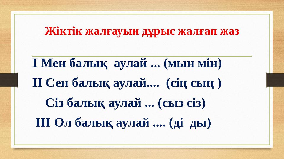 Жіктік жалғауын дұрыс жалғап жаз І Мен балық аулай ... (мын мін) ІІ Сен балық аулай.... (сің сың ) Сіз балық аулай ... (с