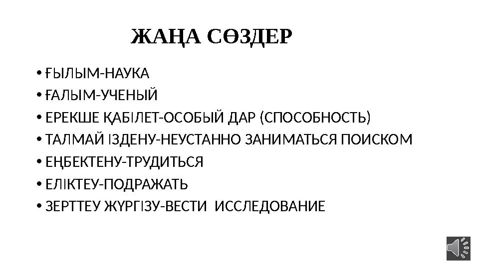 ЖАҢА СӨЗДЕР • ҒЫЛЫМ-НАУКА • ҒАЛЫМ-УЧЕНЫЙ • ЕРЕКШЕ ҚАБІЛЕТ-ОСОБЫЙ ДАР (СПОСОБНОСТЬ) • ТАЛМАЙ ІЗДЕНУ-НЕУСТАННО ЗАНИМ