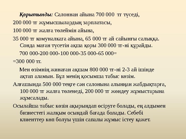 Қорытынды: Салоннан айына 700 000 тг түседі, 200 000 тг жұмысшылардың зарплатасы, 100 000 тг жалға төлеймін айына, 35 000 т