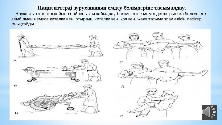 Пациенттерді аурухананың емдеу бөлімдеріне тасымалдау . Науқастың хал-жағдайына байланысты қабылдау бөлімшесіне мамандандыры