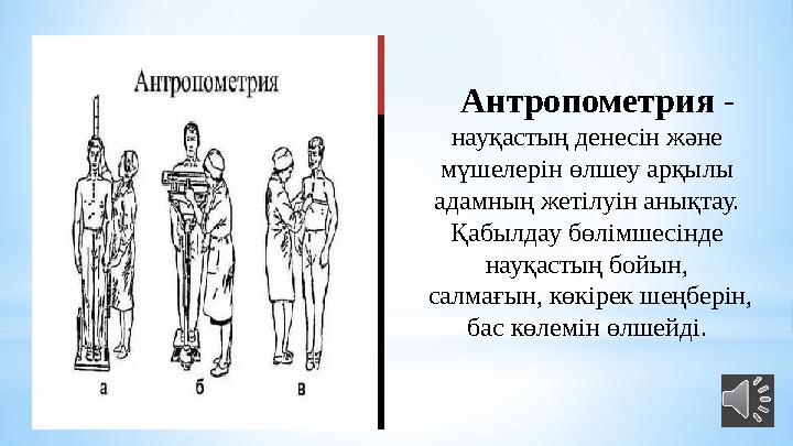 Антропометрия - науқастың денесін және мүшелерін өлшеу арқылы адамның жетілуін анықтау. Қабылдау бөлімшесінде науқастың