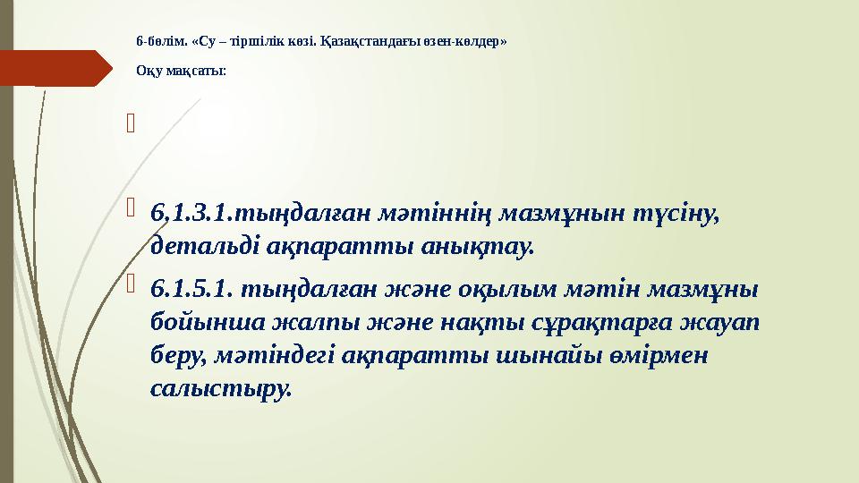 6-бөлім. «Су – тіршілік көзі. Қазақстандағы өзен-көлдер» Оқу мақсаты :   6.1.3.1 . тыңдалған мәтіннің мазмұнын түсіну, де