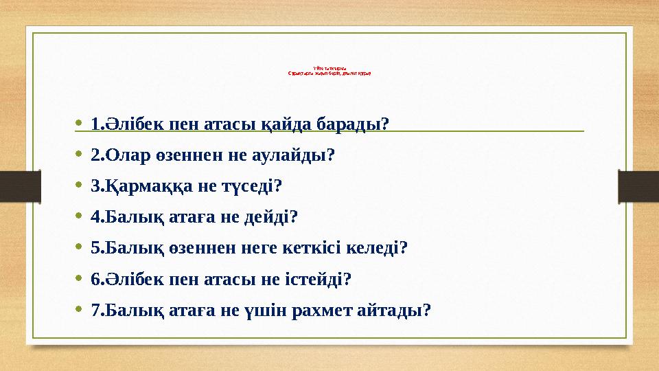 Үйге тапсырма Сұрақтарға жауап беріп, диалог құрау • 1.Әлібек пен атасы қайда барады? • 2.Олар өзеннен не аулайды? • 3.Қармаққа