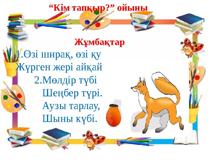 “ Кім тапқыр?” ойыны Жұмбақтар 1.Өзі ширақ, өзі қу Жүрген жері айқай шу. 2.Мөлдір түбі Шеңбер түрі.