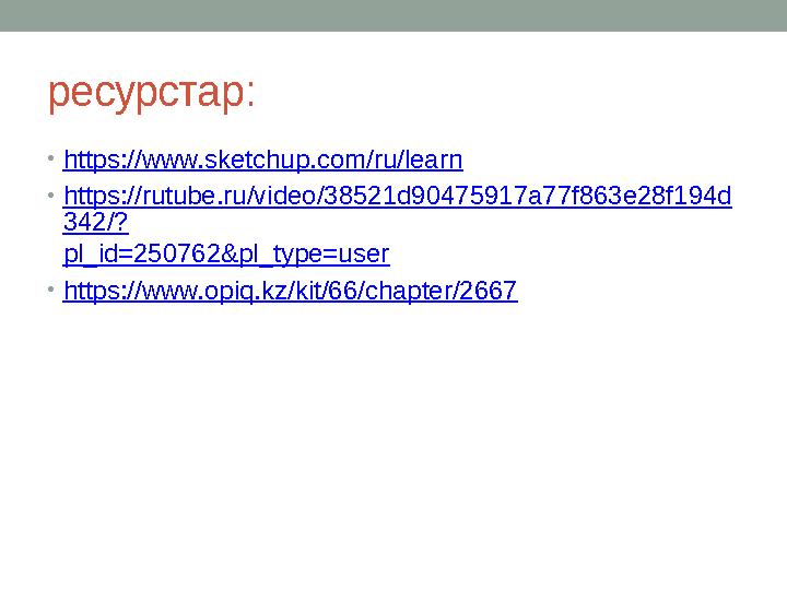 ресурстар : • https:// www.sketchup.com/ru/learn • https://rutube.ru/video/38521d90475917a77f863e28f194d 342/? pl_id=250762&pl_t