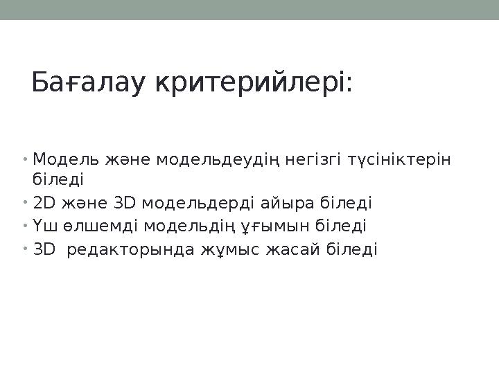 Бағалау критерийлері: • Модель және модельдеудің негізгі түсініктерін біледі • 2D және 3D модельдерді айыра біледі • Үш өлше