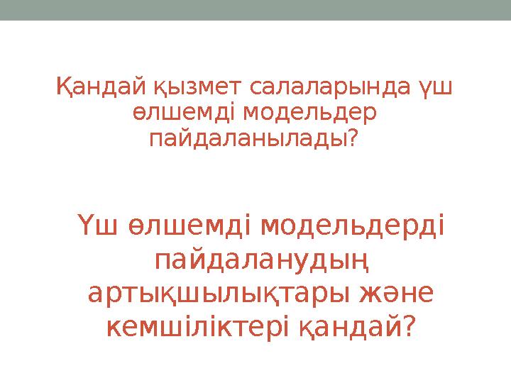 Үш өлшемді модельдерді пайдаланудың артықшылықтары және кемшіліктері қандай?Қандай қызмет салаларында үш өлшемді модельдер п