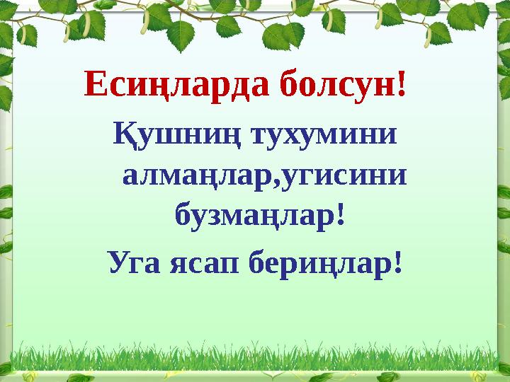 Есиңларда болсун! Қушниң тухумини алмаңлар,угисини бузмаңлар! Уга ясап бериңлар!