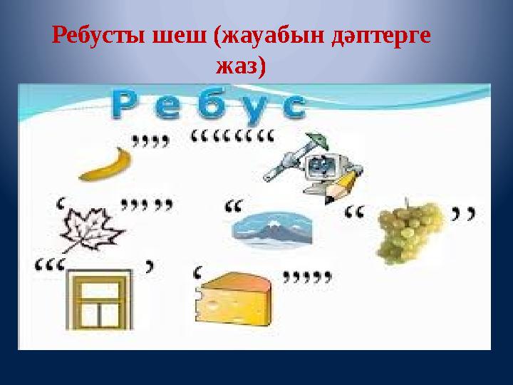 Ребусты шеш (жауабын дәптерге жаз)