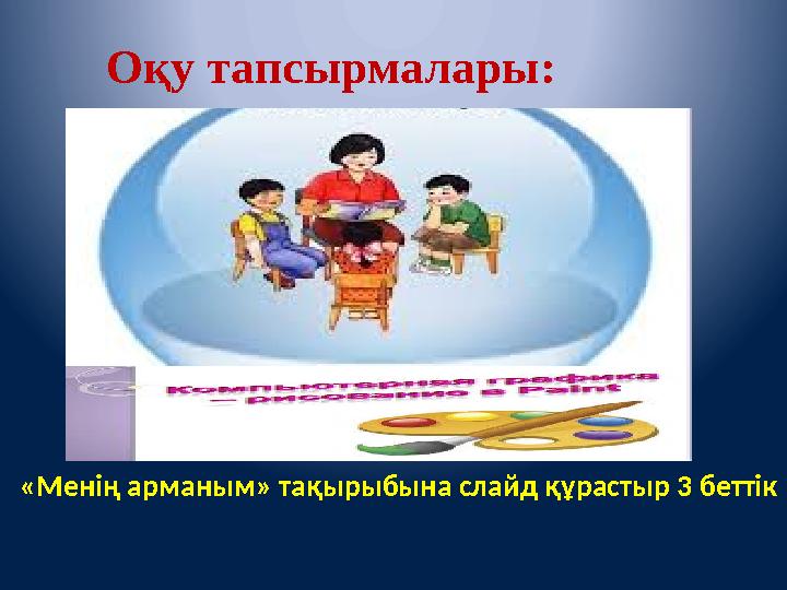Оқу тапсырмалары: «Менің арманым» тақырыбына слайд құрастыр 3 беттік