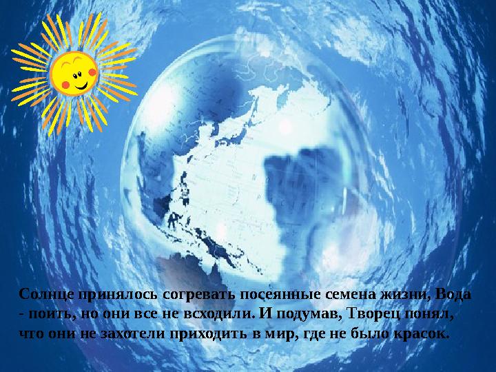 Солнце принялось согревать посеянные семена жизни, Вода - поить, но они все не всходили. И подумав, Творец понял, что они не з