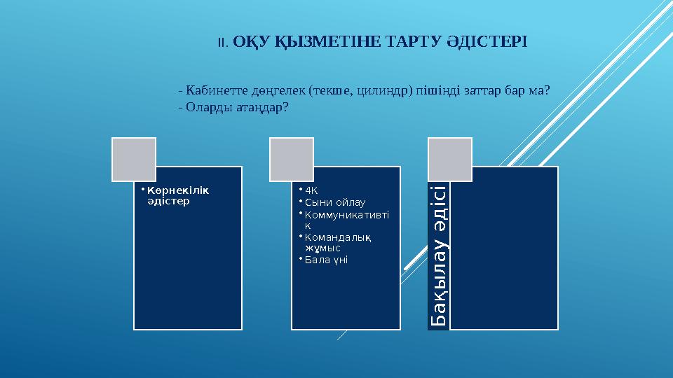 ІІ. ОҚУ ҚЫЗМЕТІНЕ ТАРТУ ӘДІСТЕРІ - Кабинетте дөңгелек (текше, цилиндр) пішінді заттар бар ма? - Оларды атаңдар? • Көрнекілік ә