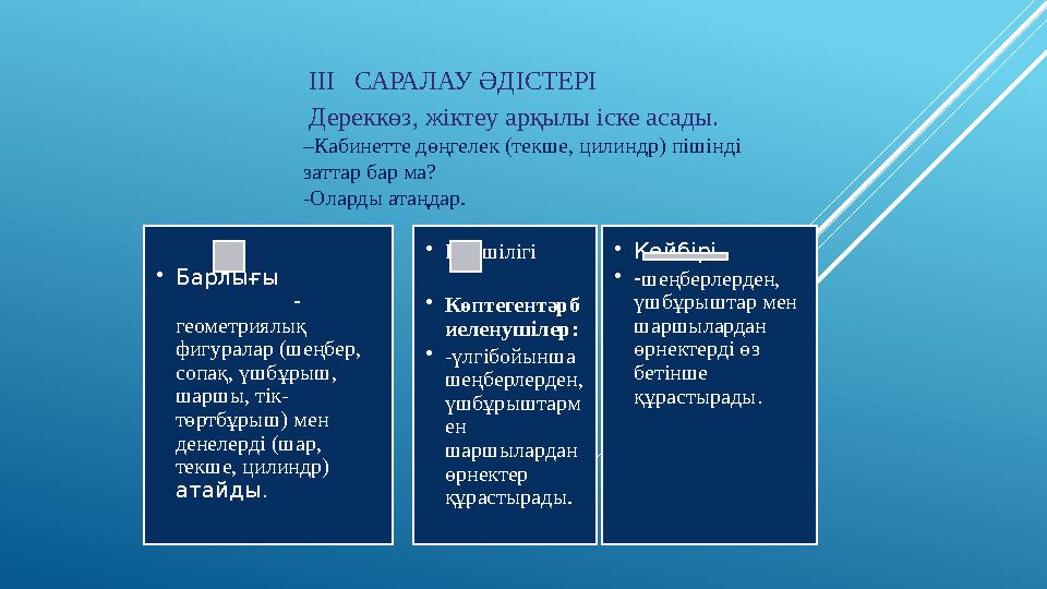 ІІІ САРАЛАУ ӘДІСТЕРІ Дереккөз, жіктеу арқылы іске асады. – Кабинетте дөңгелек (текше, цилиндр) пішінді заттар бар ма? -Оларды