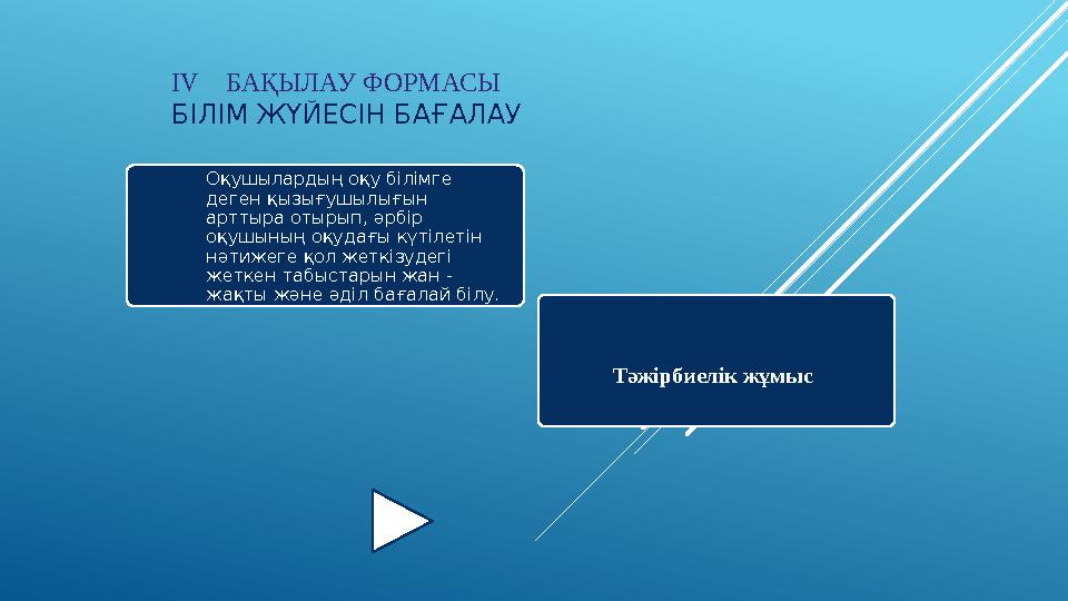 IV БАҚЫЛАУ ФОРМАСЫ БІЛІМ ЖҮЙЕСІН БАҒАЛАУ Оқушылардың оқу білімге деген қызығушылығын арттыра отырып, әрбір оқушының оқуда