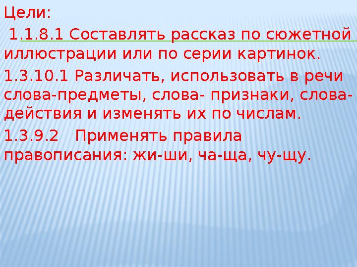 Цели: 1.1.8.1 Составлять рассказ по сюжетной иллюстрации или по серии картинок. 1.3.10.1 Различать, использовать в речи слов